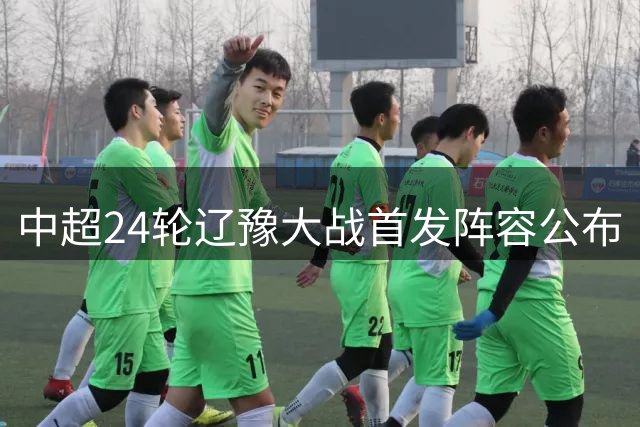 中超24轮辽豫大战首发阵容公布