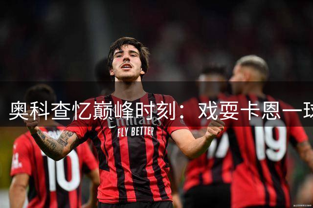奥科查忆巅峰时刻：戏耍卡恩一球成名 坦言法兰克福锻造真我