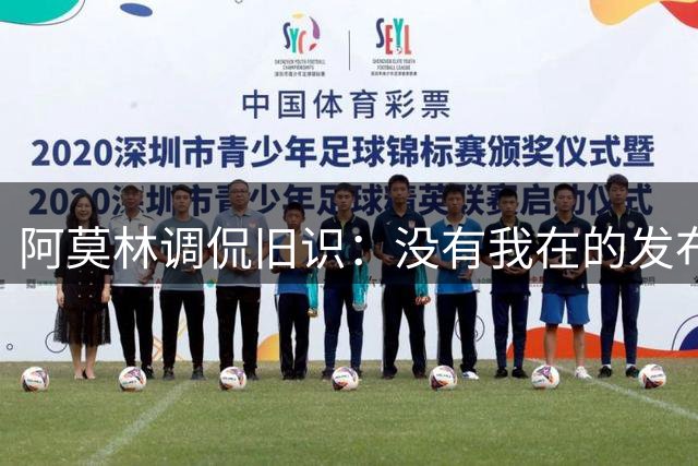阿莫林调侃旧识：没有我在的发布会是不是少了几分趣味？